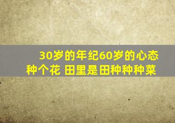 30岁的年纪60岁的心态 种个花 田里是田种种种菜